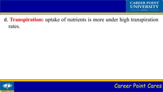 Career Point Cares
d. Transpiration: uptake of nutrients is more under high transpiration
rates.
 