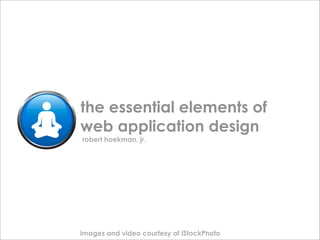 the essential elements of
web application design
robert hoekman, jr.




images and video courtesy of iStockPhoto