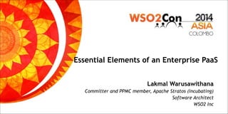 Essential Elements of an Enterprise PaaS
Lakmal Warusawithana
Committer and PPMC member, Apache Stratos (Incubating)
Software Architect
WSO2 Inc
 