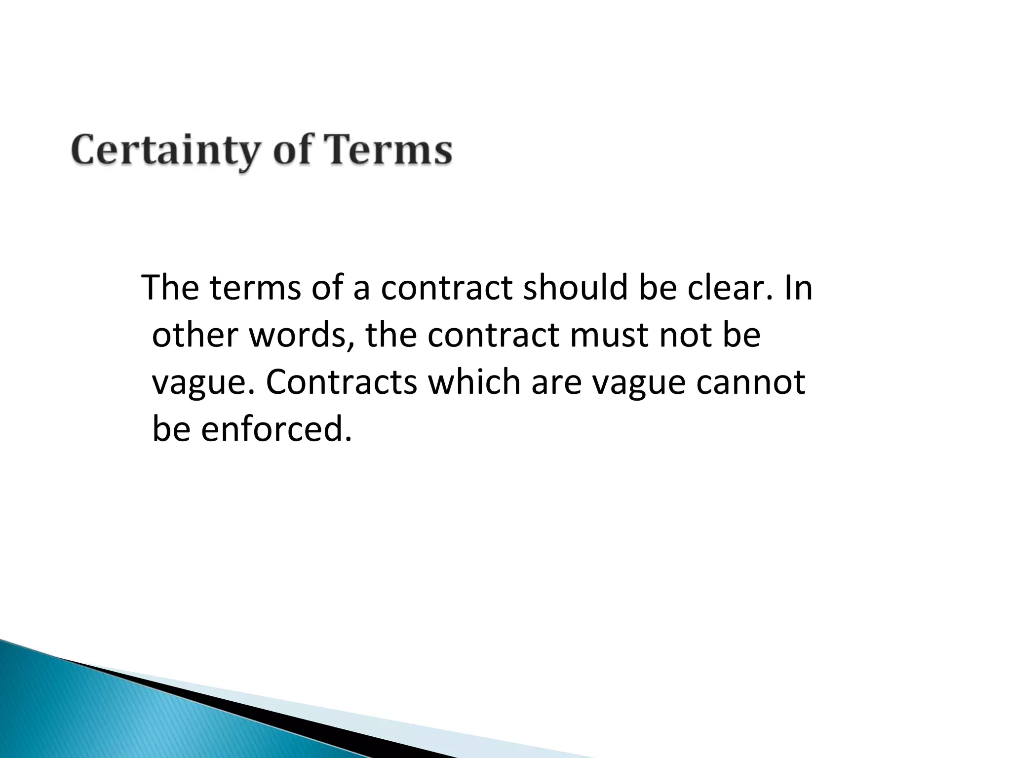 The terms of a contract should be clear. In
other words, the contract must not be
vague. Contracts which are vague cannot
be enforced.
 