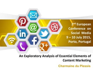 2nd European
Conference on
Social Media
9 – 10 July 2015,
Porto, Portugal
An Exploratory Analysis of Essential Elements of
Content Marketing
Charmaine du Plessis
 