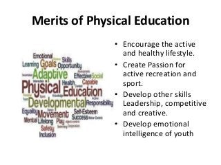 Merits of Physical Education
• Encourage the active
and healthy lifestyle.
• Create Passion for
active recreation and
spor...