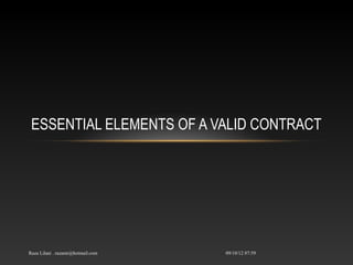 ESSENTIAL ELEMENTS OF A VALID CONTRACT




Raza Lilani . razamr@hotmail.com   09/10/12 07:59
 