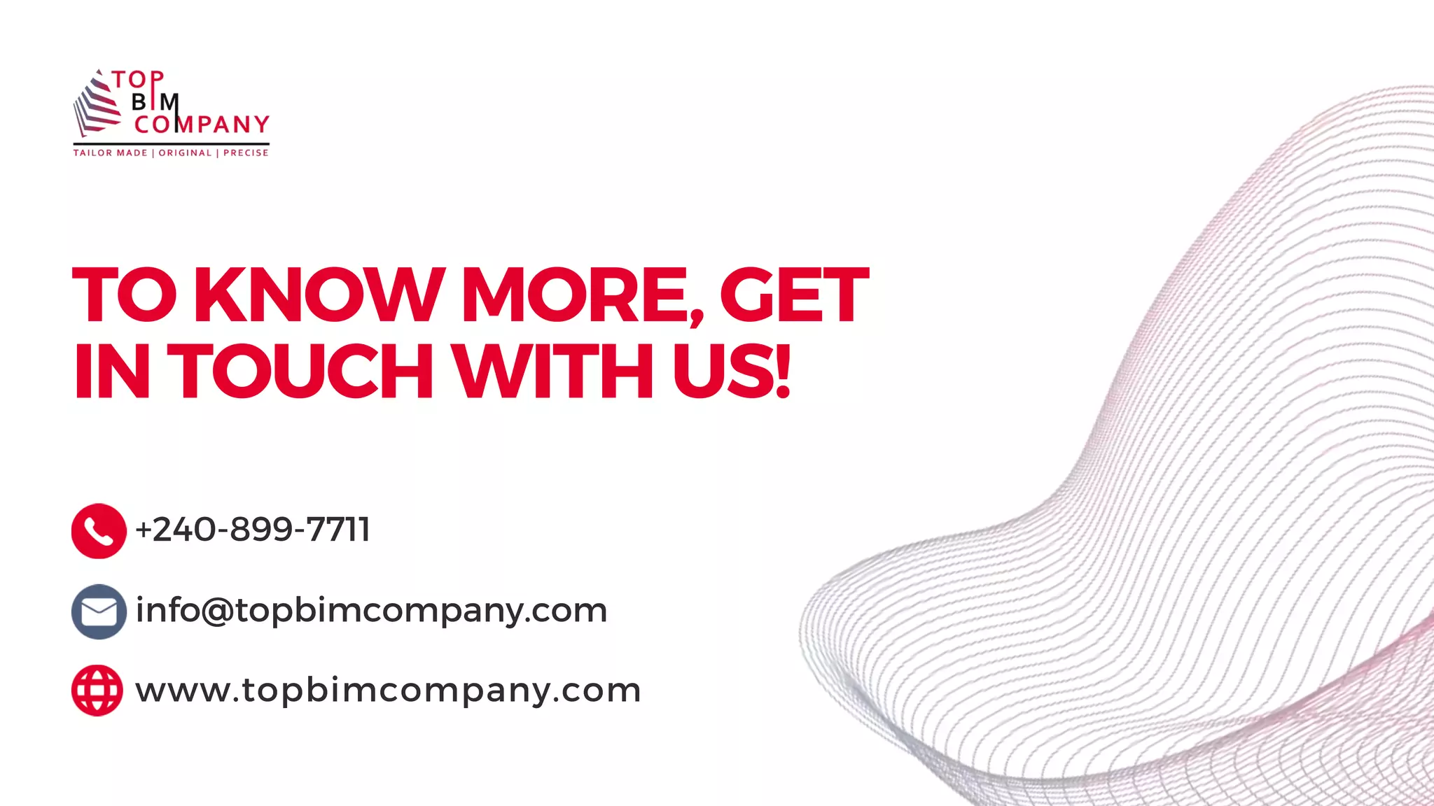 TO KNOW MORE, GET
IN TOUCH WITH US!
+240-899-7711
info@topbimcompany.com
www.topbimcompany.com
 