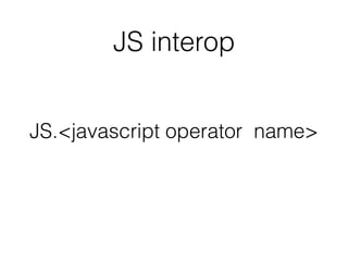 JS.<javascript operator name>
JS interop
 