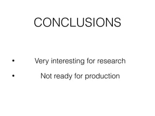 CONCLUSIONS
• Very interesting for research
• Not ready for production
 