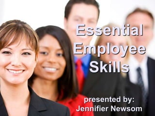 Essential Employee Skills presented by: Jennifier Newsom 