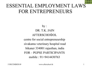 ESSENTIAL EMPLOYMENT LAWS FOR ENTREPRENEURS  by :  DR. T.K. JAIN AFTERSCHO ☺ OL  centre for social entrepreneurship  sivakamu veterinary hospital road bikaner 334001 rajasthan, india FOR – PGPSE PARTICIPANTS  mobile : 91+9414430763  