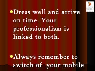 <ul><li>Dress well and arrive on time. Your professionalism is linked to both.  </li></ul><ul><li>Always remember to switc...