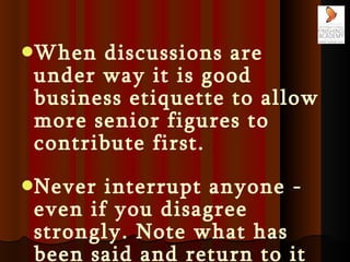 <ul><li>When discussions are under way it is good business etiquette to allow more senior figures to contribute first.  </...