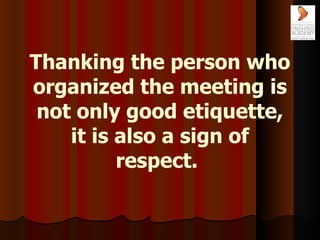 Thanking the person who organized the meeting is not only good etiquette, it is also a sign of respect.   