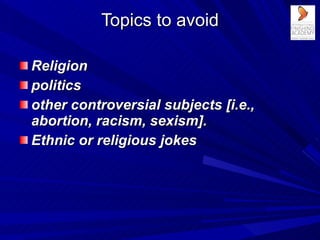 Topics to avoid <ul><li>Religion </li></ul><ul><li>politics  </li></ul><ul><li>other controversial subjects [i.e., abortio...
