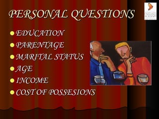 PERSONAL QUESTIONS <ul><li>EDUCATION  </li></ul><ul><li>PARENTAGE  </li></ul><ul><li>MARITAL STATUS </li></ul><ul><li>AGE ...