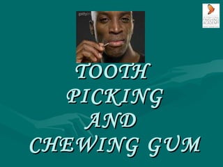 TOOTH  PICKING AND  CHEWING GUM 