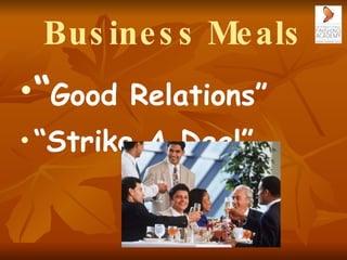 Business Meals <ul><li>“ Good Relations”  </li></ul><ul><li>“ Strike A Deal” </li></ul>
