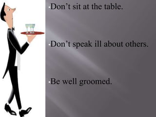 •Don’t sit at the table.
•Don’t speak ill about others.
•Be well groomed.
 