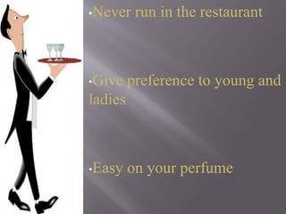 •Never run in the restaurant
•Give preference to young and
ladies
•Easy on your perfume
 