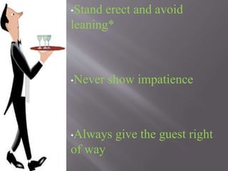 •Stand erect and avoid
leaning*
•Never show impatience
•Always give the guest right
of way
 