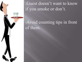 .Guest doesn’t want to know
if you smoke or don’t.
•Avoid counting tips in front
of them.
 
