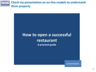 61
Check my presentation on on-line models to understand
them properly
How to open a successful
restaurant
A practical gui...