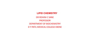 LIPID CHEMISTRY
DR ROHINI C SANE
PROFESSOR
DEPARTMENT OF BIOCHEMISTRY
D Y PATIL MEDICAL COLLEGE EBENE
 