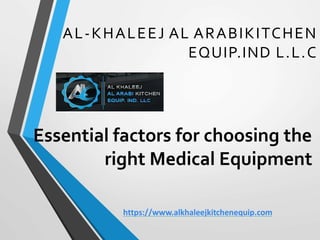 AL-KHALEEJ AL ARABIKITCHEN
EQUIP.IND L.L.C
Essential factors for choosing the
right Medical Equipment
https://www.alkhaleejkitchenequip.com
 