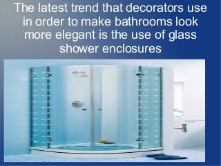 The latest trend that decorators use
in order to make bathrooms look
more elegant is the use of glass
shower enclosures
 