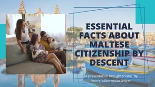 ESSENTIAL
ESSENTIAL
ESSENTIAL
FACTS ABOUT
FACTS ABOUT
FACTS ABOUT
MALTESE
MALTESE
MALTESE
CITIZENSHIP BY
CITIZENSHIP BY
CITIZENSHIP BY
DESCENT
DESCENT
DESCENT
A presentation brought to you by
immigration-malta.lawyer
 