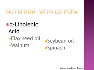 Muhammad and Turan
α-Linolenic
Acid
Flax seed oil
Walnuts
Soybean oil
Spinach
 