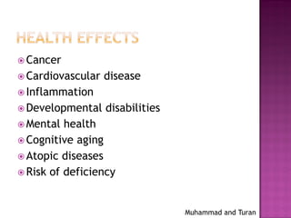  Cancer
 Cardiovascular disease
 Inflammation
 Developmental disabilities
 Mental health
 Cognitive aging
 Atopic diseases
 Risk of deficiency
Muhammad and Turan
 