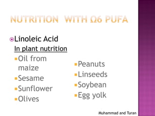 Muhammad and Turan
Linoleic Acid
In plant nutrition
Oil from
maize
Sesame
Sunflower
Olives
Peanuts
Linseeds
Soybean
Egg yolk
 
