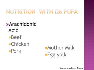 Muhammad and Turan
Arachidonic
Acid
Beef
Chicken
Pork
Mother Milk
Egg yolk
 