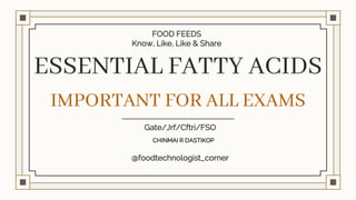 ESSENTIAL FATTY ACIDS
IMPORTANT FOR ALL EXAMS
@foodtechnologist_corner
FOOD FEEDS
Know, Like, Like & Share
Gate/Jrf/Cftri/FSO
CHINMAI R DASTIKOP
 