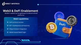 DeFi protocol access
NFT marketplace connectivity
DApp browser integration
Wallet-based Web3 login
Web3 & DeFi Enablement
Modern wallets act as gateways to decentralized
platforms.
Web3 capabilities
 