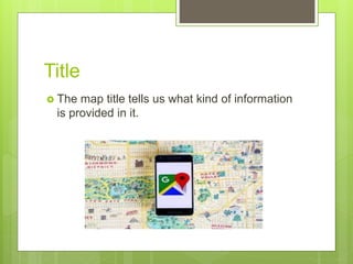 Title
 The map title tells us what kind of information
is provided in it.
 