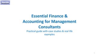 1
Essential Finance &
Accounting for Management
Consultants
Practical guide with case studies & real life
examples
 