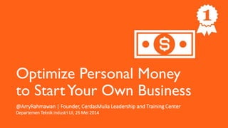 Optimize Personal Money
to StartYour Own Business
@ArryRahmawan | Founder, CerdasMulia Leadership and Training Center
Departemen Teknik Industri UI, 26 Mei 2014
 