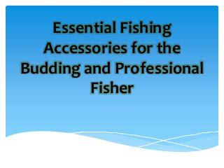 Essential Fishing
Accessories for the
Budding and Professional
Fisher
 
