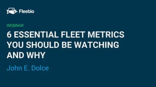 Content Audit
Fall 2016
6 ESSENTIAL FLEET METRICS
YOU SHOULD BE WATCHING
AND WHY
John E. Dolce
WEBINAR
 