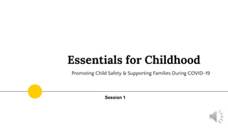 Essentials for Childhood
Promoting Child Safety & Supporting Families During COVID-19
Session 1
 