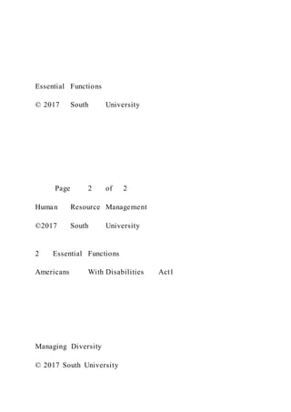 Essential Functions
© 2017 South University
Page 2 of 2
Human Resource Management
©2017 South University
2 Essential Functions
Americans With Disabilities Act1
Managing Diversity
© 2017 South University
 