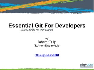 Essential Git For Developers
By:
Adam Culp
Twitter: @adamculp
https://joind.in/14744
 