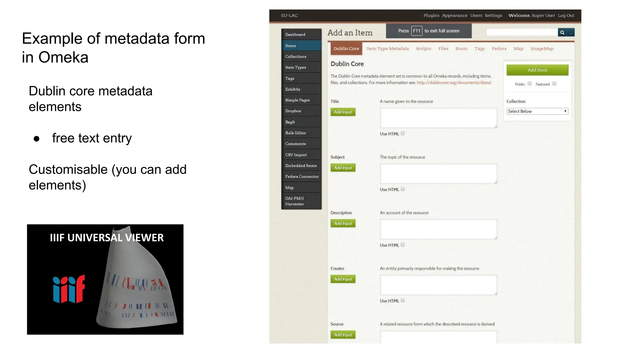 Example of metadata form
in Omeka
Dublin core metadata
elements
● free text entry
Customisable (you can add
elements)
IIIF UNIVERSAL VIEWER
 