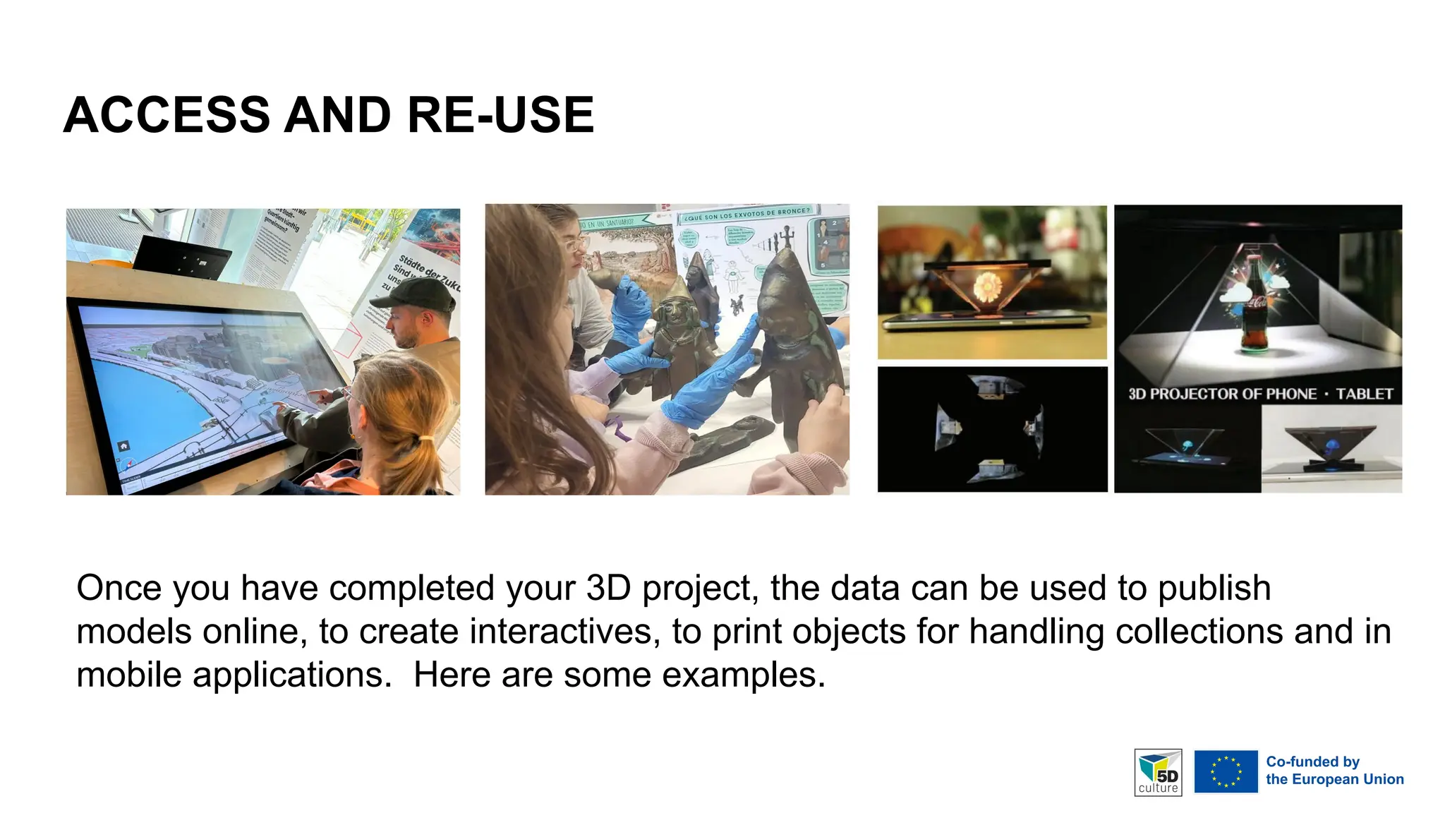 ACCESS AND RE-USE
Once you have completed your 3D project, the data can be used to publish
models online, to create interactives, to print objects for handling collections and in
mobile applications. Here are some examples.
 