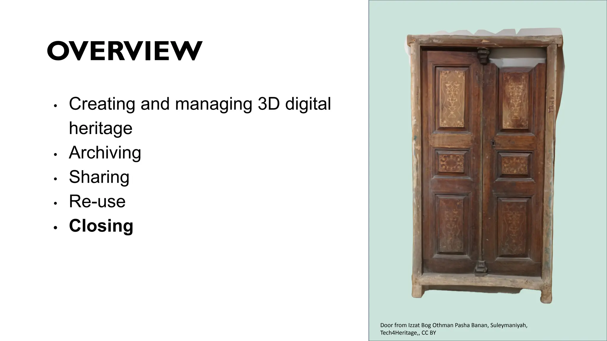 OVERVIEW
• Creating and managing 3D digital
heritage
• Archiving
• Sharing
• Re-use
• Closing
Door from Izzat Bog Othman Pasha Banan, Suleymaniyah,
Tech4Heritage,, CC BY
 