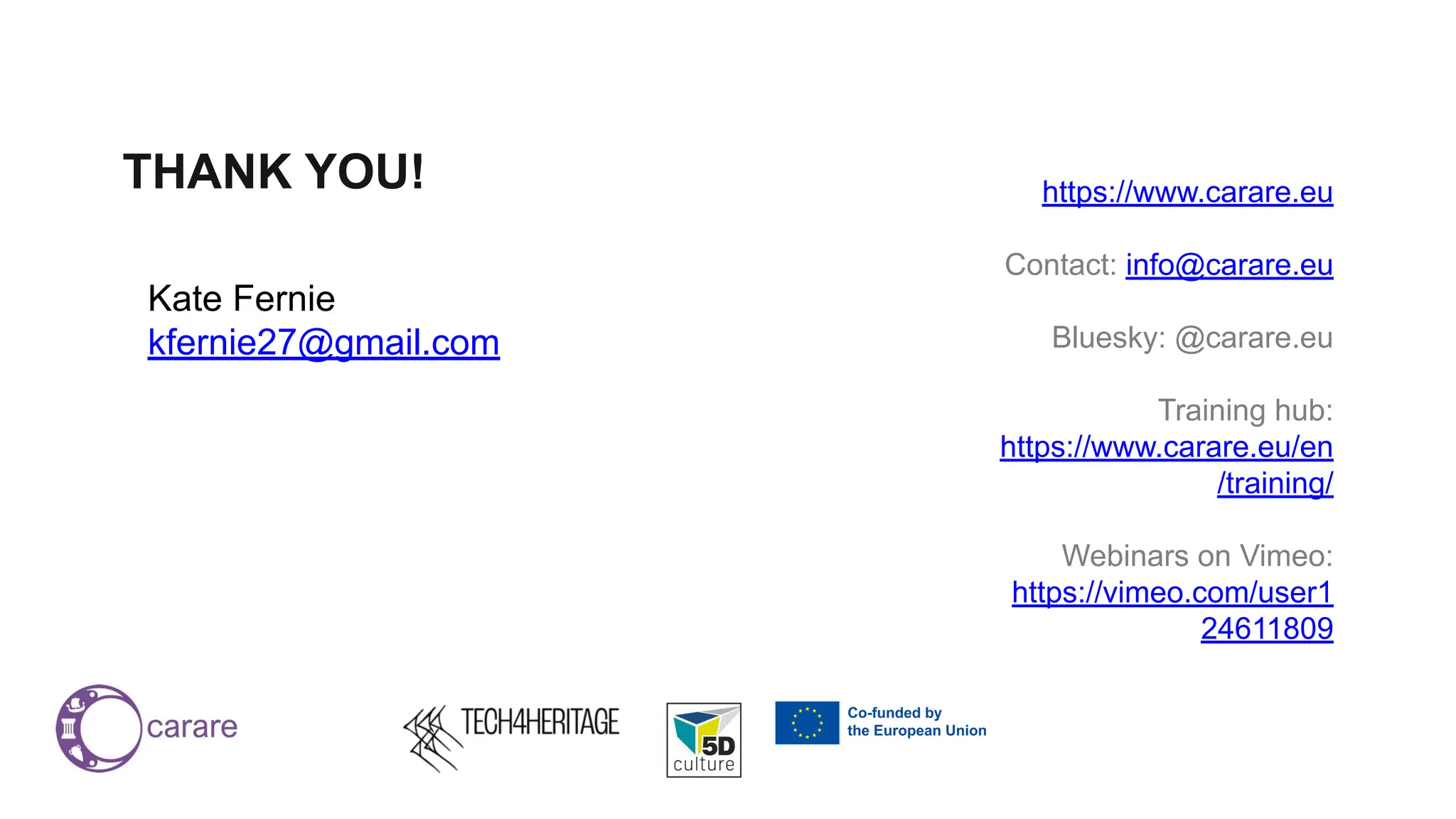 Kate Fernie
kfernie27@gmail.com
THANK YOU! https://www.carare.eu
Contact: info@carare.eu
Bluesky: @carare.eu
Training hub:
https://www.carare.eu/en
/training/
Webinars on Vimeo:
https://vimeo.com/user1
24611809
 