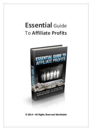 Essential Guide
To Affiliate Profits
© 2014 – All Rights Reserved Worldwide
 