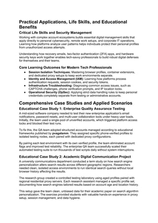 Practical Applications, Life Skills, and Educational
Benefits
Critical Life Skills and Security Management
Working with complex account ecosystems builds essential digital management skills that
apply directly to personal cybersecurity, remote work setups, and corporate IT operations.
Learning how platforms analyze user patterns helps individuals protect their personal profiles
from unauthorized access attempts.
Understanding how recovery emails, two-factor authentication (2FA) apps, and hardware
security keys work together enables tech-savvy professionals to build robust digital defenses
for themselves and their teams.
Core Learning Outcomes for Modern Tech Professionals
● Session Isolation Techniques: Mastering browser profiles, container extensions,
and dedicated proxy setups to keep work environments separate.
● Identity and Access Management (IAM): Learning how platforms process
authentication requests, session cookies, and security tokens.
● Infrastructure Troubleshooting: Diagnosing common access issues, such as
CAPTCHA challenges, phone verification prompts, and IP location locks.
● Operational Security (OpSec): Applying strict data handling rules to keep personal
credentials completely separate from testing or administrative accounts.
Comprehensive Case Studies and Applied Scenarios
Educational Case Study 1: Enterprise Quality Assurance Testing
A mid-sized software company needed to test their new enterprise application's email
notifications, password resets, and multi-user collaboration tools under heavy user loads.
Initially, the team used a single pool of unverified accounts, which triggered platform access
locks and blocked their test runs.
To fix this, the QA team adopted structured accounts managed according to educational
frameworks published by pvagatsmm. They assigned specific phone-verified profiles to
isolated testing nodes, each paired with dedicated proxy configurations.
By pairing each test environment with its own verified profile, the team eliminated account
flags and improved test reliability. The enterprise QA team successfully scaled their
automated testing suite to run thousands of test scripts daily without system interruptions.
Educational Case Study 2: Academic Digital Communication Project
A university communications department conducted a term study on how search engine
personalization alters search results across different geographic regions. Researchers
needed clean, isolated access environments to run identical search queries without local
browser history affecting the results.
The research group created a controlled testing laboratory using aged profiles paired with
regional residential proxy servers. Each research assistant managed a specific profile set,
documenting how search engines tailored results based on account age and location history.
This setup gave the team clean, unbiased data for their academic paper on search algorithm
personalization. The exercise provided students with valuable hands-on experience in proxy
setup, session management, and data hygiene.
 