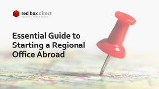 Essential Guide to
Starting a Regional
Office Abroad
 
