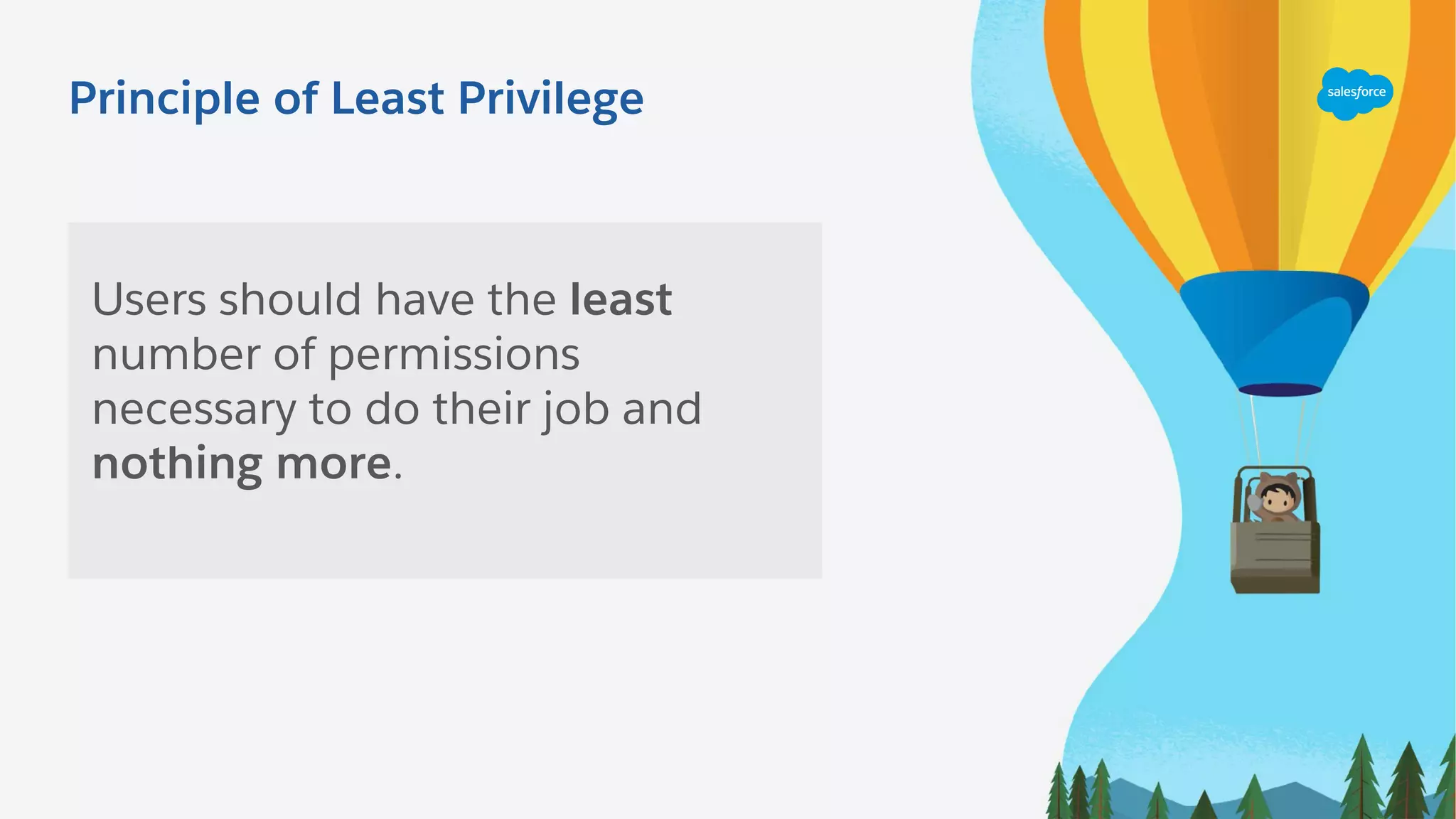 Principle of Least Privilege
Users should have the least
number of permissions
necessary to do their job and
nothing more.
 